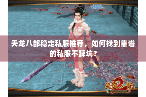 天龙八部稳定私服推荐，如何找到靠谱的私服不踩坑？