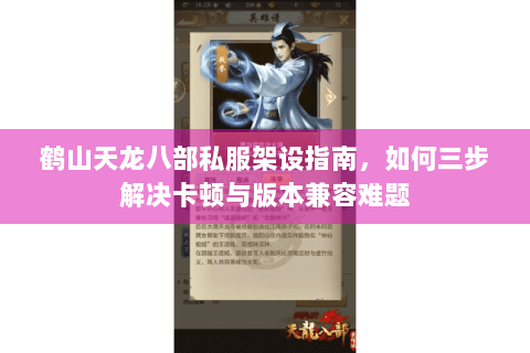 鹤山天龙八部私服架设指南，如何三步解决卡顿与版本兼容难题