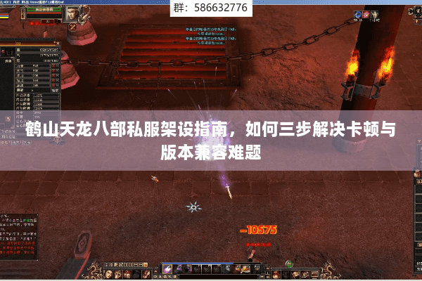 鹤山天龙八部私服架设指南，如何三步解决卡顿与版本兼容难题