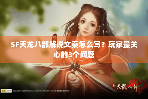 SF天龙八部解说文案怎么写？玩家最关心的3个问题