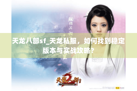 天龙八部sf_天龙私服,如何找到稳定版本与实战攻略? 天龙八部sf_天龙私服,如何找到稳定版本与实战攻略?