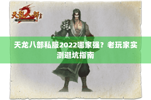 天龙八部私服2022哪家强?老玩家实测避坑指南 天龙八部私服2022哪家强?老玩家实测避坑指南