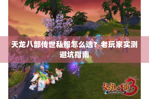 天龙八部传世私服怎么选？老玩家实测避坑指南