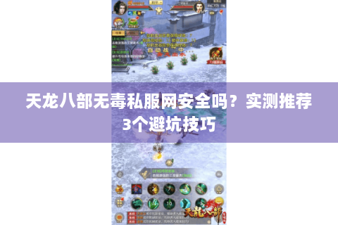天龙八部无毒私服网安全吗？实测推荐3个避坑技巧