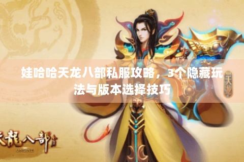 娃哈哈天龙八部私服攻略，3个隐藏玩法与版本选择技巧
