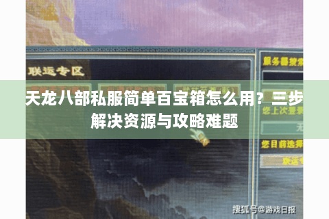 天龙八部私服简单百宝箱怎么用？三步解决资源与攻略难题