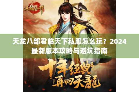 天龙八部君临天下私服怎么玩？2024最新版本攻略与避坑指南