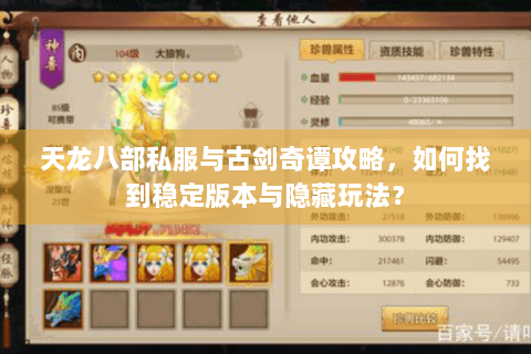 天龙八部私服与古剑奇谭攻略,如何找到稳定版本与隐藏玩法? 天龙八部私服与古剑奇谭攻略,如何找到稳定版本与隐藏玩法?