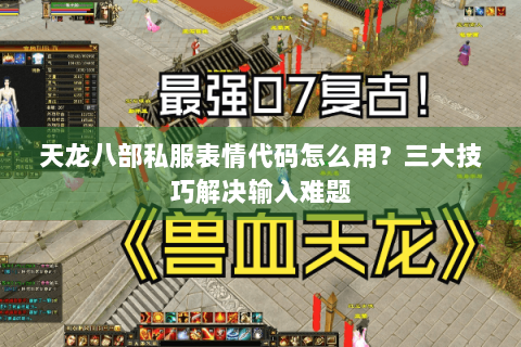 天龙八部私服表情代码怎么用？三大技巧解决输入难题