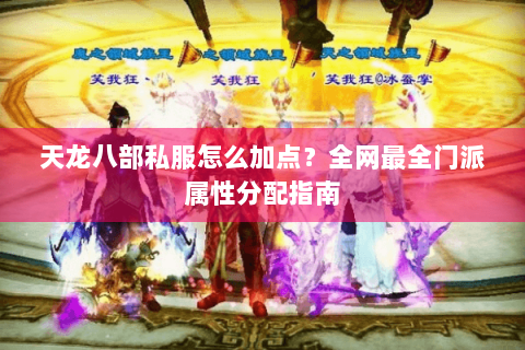 天龙八部私服怎么加点?全网最全门派属性分配指南 天龙八部私服怎么加点?全网最全门派属性分配指南