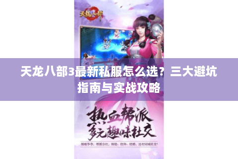 天龙八部3最新私服怎么选?三大避坑指南与实战攻略 天龙八部3最新私服怎么选?三大避坑指南与实战攻略