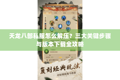 天龙八部私服怎么解压？三大关键步骤与版本下载全攻略