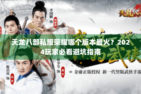 天龙八部私服荣耀哪个版本最火?2024玩家必看避坑指南 天龙八部私服荣耀哪个版本最火?2024玩家必看避坑指南