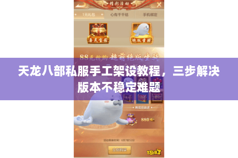 天龙八部私服手工架设教程,三步解决版本不稳定难题 天龙八部私服手工架设教程,三步解决版本不稳定难题