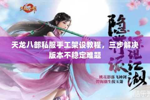 天龙八部私服手工架设教程,三步解决版本不稳定难题 天龙八部私服手工架设教程,三步解决版本不稳定难题