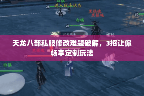 天龙八部私服修改难题破解，3招让你畅享定制玩法