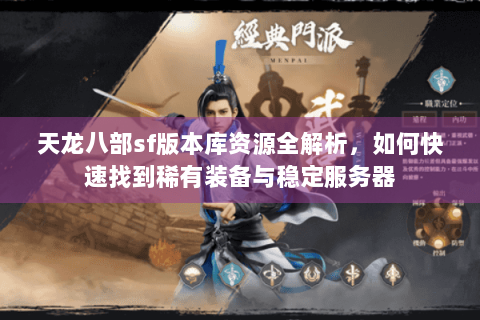 天龙八部sf版本库资源全解析，如何快速找到稀有装备与稳定服务器