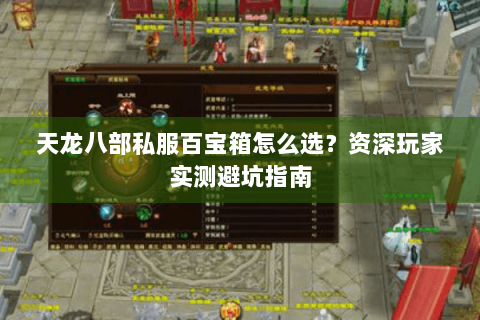 天龙八部私服百宝箱怎么选?资深玩家实测避坑指南 天龙八部私服百宝箱怎么选?资深玩家实测避坑指南