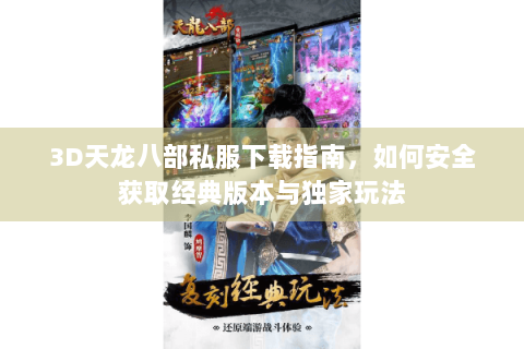 3D天龙八部私服下载指南，如何安全获取经典版本与独家玩法