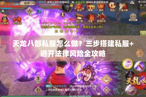 天龙八部私服怎么做？三步搭建私服+避开法律风险全攻略