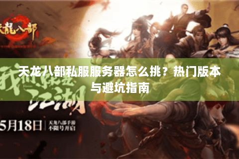 天龙八部私服服务器怎么挑?热门版本与避坑指南 天龙八部私服服务器怎么挑?热门版本与避坑指南