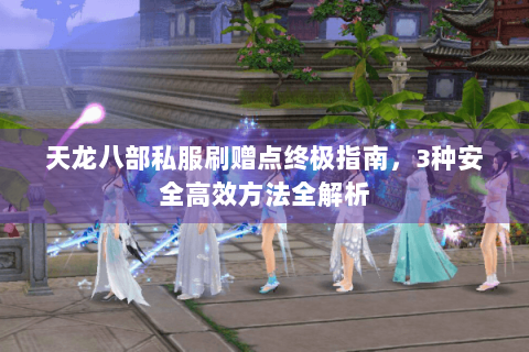 天龙八部私服刷赠点终极指南，3种安全高效方法全解析