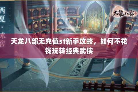 天龙八部无充值sf新手攻略,如何不花钱玩转经典武侠 天龙八部无充值sf新手攻略,如何不花钱玩转经典武侠