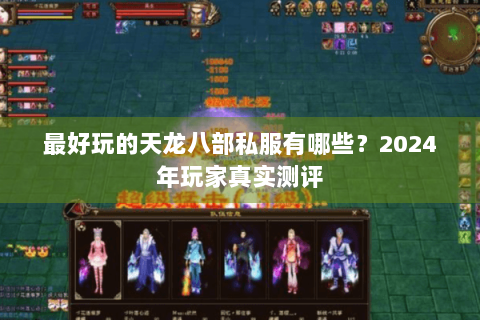 最好玩的天龙八部私服有哪些?2024年玩家真实测评 最好玩的天龙八部私服有哪些?2024年玩家真实测评