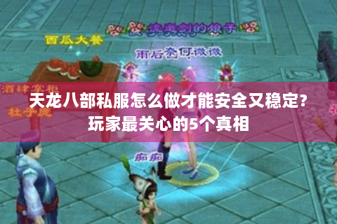 天龙八部私服怎么做才能安全又稳定?玩家最关心的5个真相 天龙八部私服怎么做才能安全又稳定?玩家最关心的5个真相