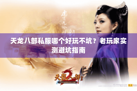 天龙八部私服哪个好玩不坑?老玩家实测避坑指南 天龙八部私服哪个好玩不坑?老玩家实测避坑指南