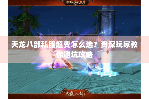 天龙八部私服超变怎么选?资深玩家教你避坑攻略 天龙八部私服超变怎么选?资深玩家教你避坑攻略