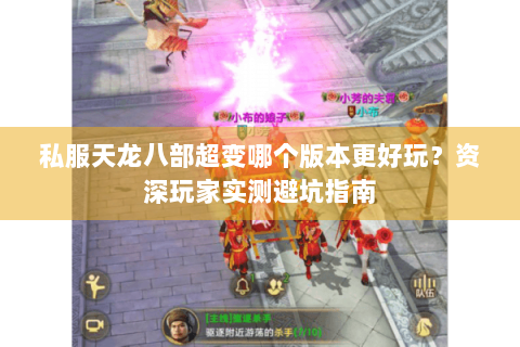 私服天龙八部超变哪个版本更好玩？资深玩家实测避坑指南