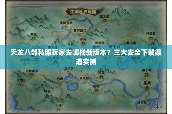 天龙八部私服玩家去哪找新版本？三大安全下载渠道实测
