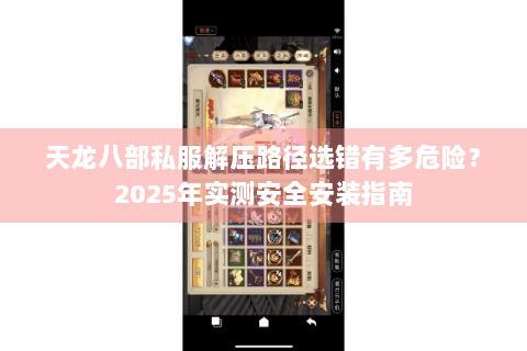 天龙八部私服解压路径选错有多危险？2025年实测安全安装指南