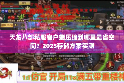 天龙八部私服客户端压缩到哪里最省空间?2025存储方案实测 天龙八部私服客户端压缩到哪里最省空间?2025存储方案实测