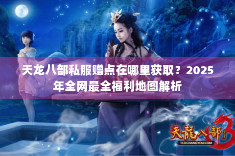 天龙八部私服赠点在哪里获取?2025年全网最全福利地图解析 天龙八部私服赠点在哪里获取?2025年全网最全福利地图解析