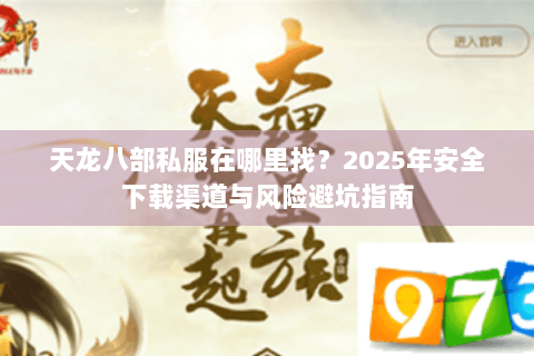 天龙八部私服在哪里找？2025年安全下载渠道与风险避坑指南