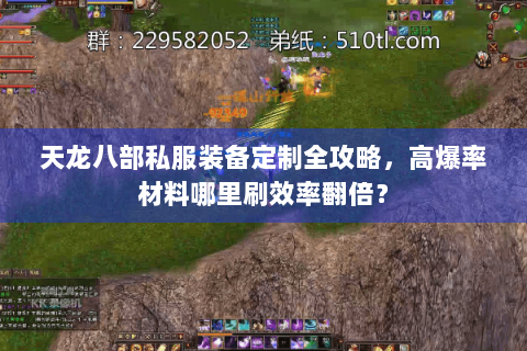 天龙八部私服装备定制全攻略,高爆率材料哪里刷效率翻倍? 天龙八部私服装备定制全攻略,高爆率材料哪里刷效率翻倍?