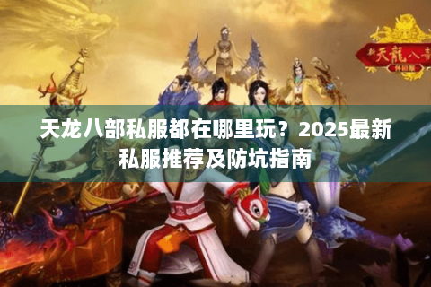天龙八部私服都在哪里玩?2025最新私服推荐及防坑指南 天龙八部私服都在哪里玩?2025最新私服推荐及防坑指南