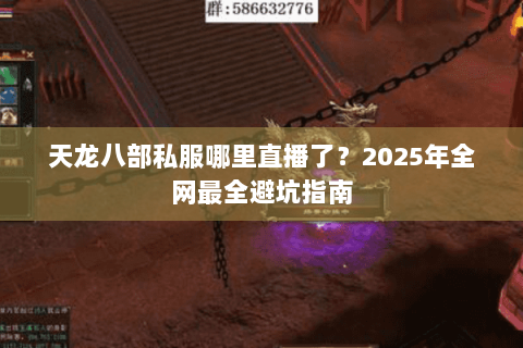 天龙八部私服哪里直播了?2025年全网最全避坑指南 天龙八部私服哪里直播了?2025年全网最全避坑指南