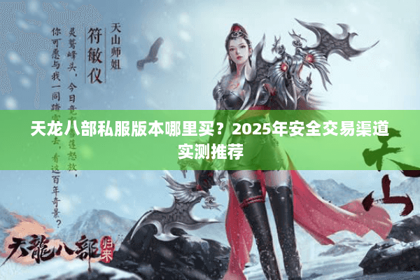 天龙八部私服版本哪里买？2025年安全交易渠道实测推荐