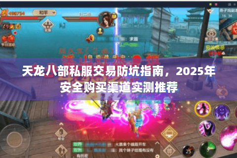 天龙八部私服交易防坑指南，2025年安全购买渠道实测推荐