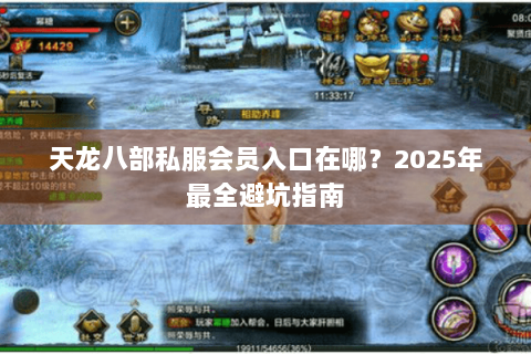 天龙八部私服会员入口在哪?2025年最全避坑指南 天龙八部私服会员入口在哪?2025年最全避坑指南