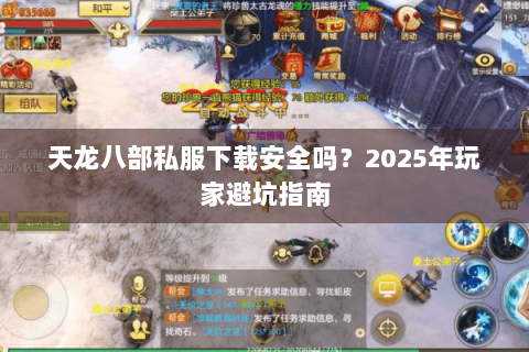 天龙八部私服下载安全吗？2025年玩家避坑指南