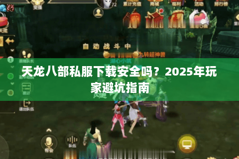天龙八部私服下载安全吗？2025年玩家避坑指南