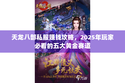 天龙八部私服赚钱攻略，2025年玩家必看的五大黄金赛道