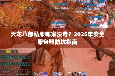 天龙八部私服哪家没毒？2025年安全服务器防坑指南