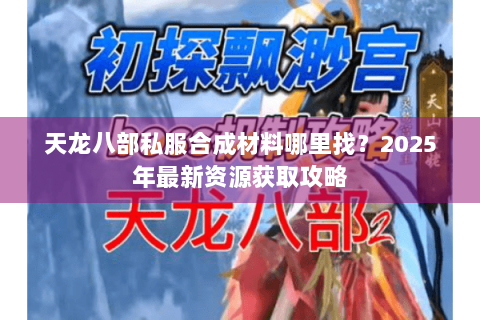 天龙八部私服合成材料哪里找？2025年最新资源获取攻略