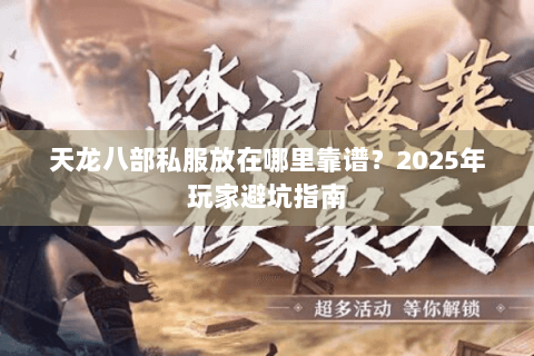 天龙八部私服放在哪里靠谱?2025年玩家避坑指南 天龙八部私服放在哪里靠谱?2025年玩家避坑指南
