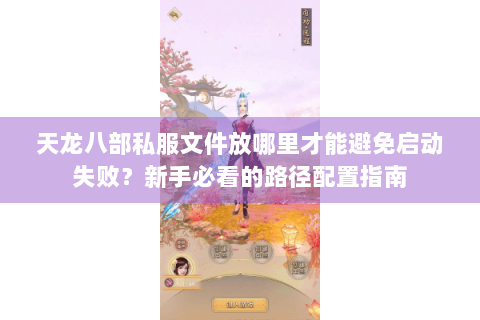 天龙八部私服文件放哪里才能避免启动失败？新手必看的路径配置指南
